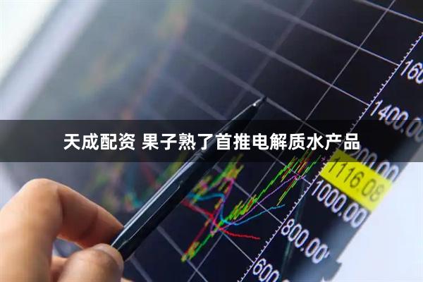 天成配资 果子熟了首推电解质水产品