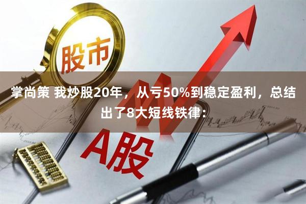 掌尚策 我炒股20年，从亏50%到稳定盈利，总结出了8大短线铁律：
