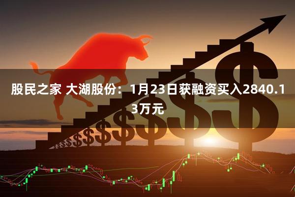 股民之家 大湖股份：1月23日获融资买入2840.13万元